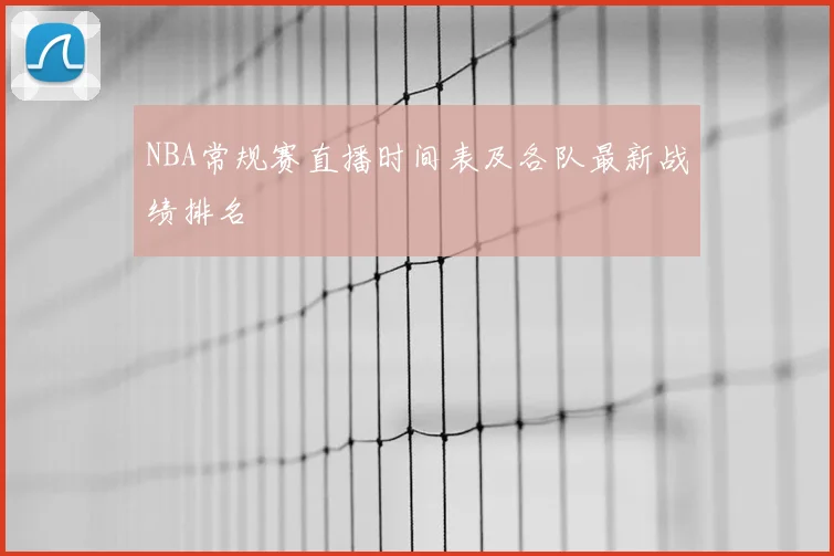 NBA常规赛直播时间表及各队最新战绩排名