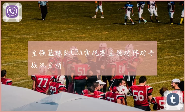 金强篮球队CBA常规赛主场对阵对手战况分析