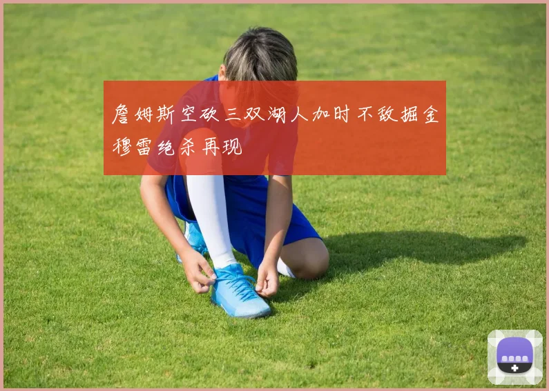 詹姆斯空砍三双湖人加时不敌掘金穆雷绝杀再现
