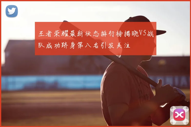 王者荣耀最新状态排行榜揭晓V5战队成功跻身第八名引发关注