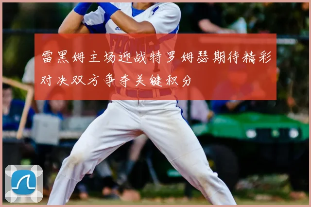 雷黑姆主场迎战特罗姆瑟期待精彩对决双方争夺关键积分
