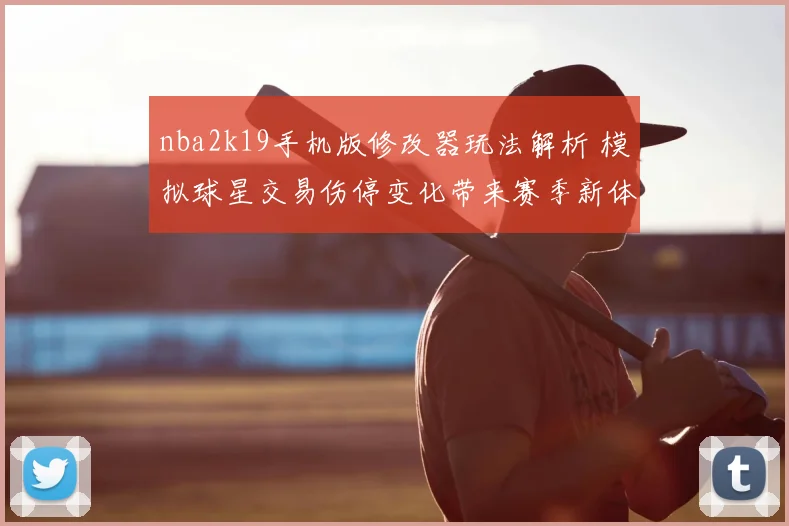 nba2k19手机版修改器玩法解析 模拟球星交易伤停变化带来赛季新体验