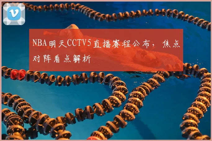 NBA明天CCTV5直播赛程公布，焦点对阵看点解析