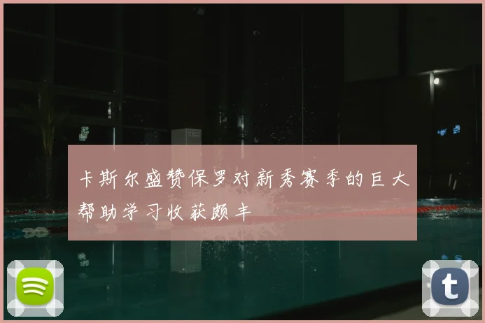 卡斯尔盛赞保罗对新秀赛季的巨大帮助学习收获颇丰