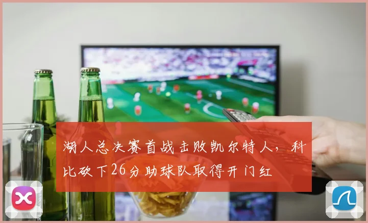 湖人总决赛首战击败凯尔特人，科比砍下26分助球队取得开门红