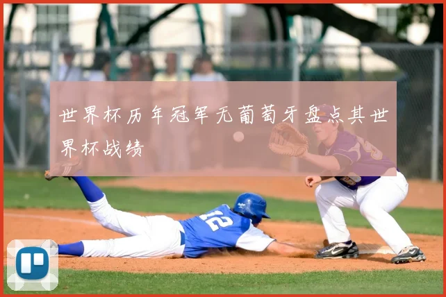 世界杯历年冠军无葡萄牙盘点其世界杯战绩
