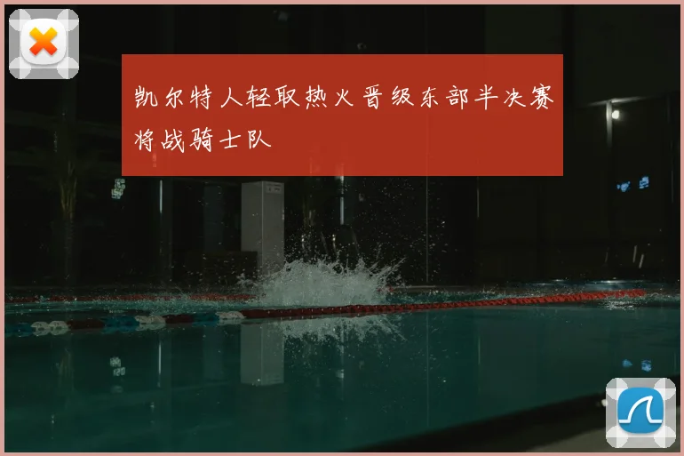凯尔特人轻取热火晋级东部半决赛将战骑士队