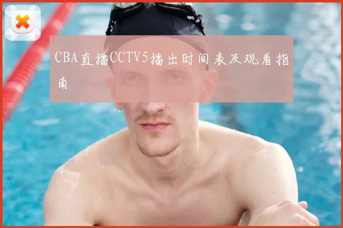 CBA直播CCTV5播出时间表及观看指南