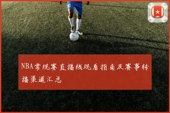 NBA常规赛直播线观看指南及赛事转播渠道汇总
