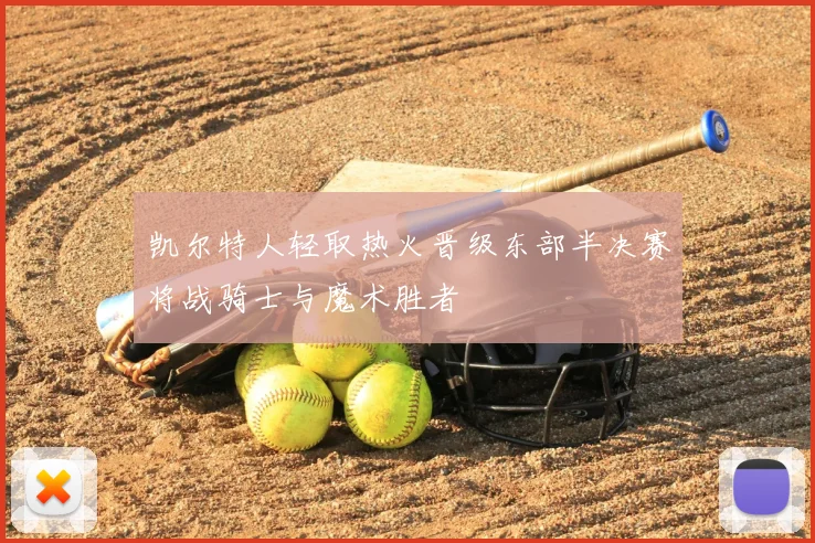 凯尔特人轻取热火晋级东部半决赛将战骑士与魔术胜者