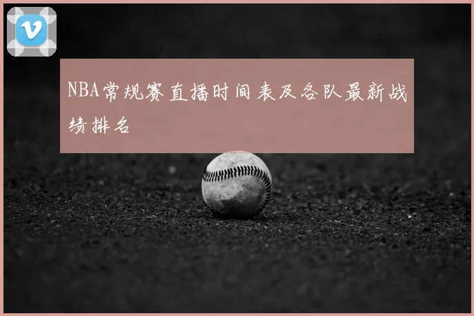 NBA常规赛直播时间表及各队最新战绩排名