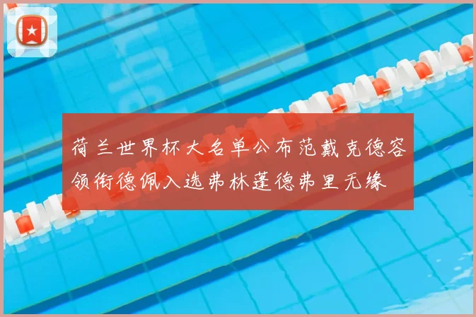 荷兰世界杯大名单公布范戴克德容领衔德佩入选弗林蓬德弗里无缘