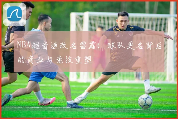 NBA超音速改名雷霆:球队更名背后的商业与竞技重塑