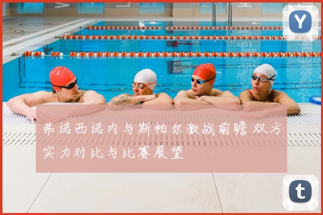 弗诺西诺内与斯帕尔激战前瞻 双方实力对比与比赛展望