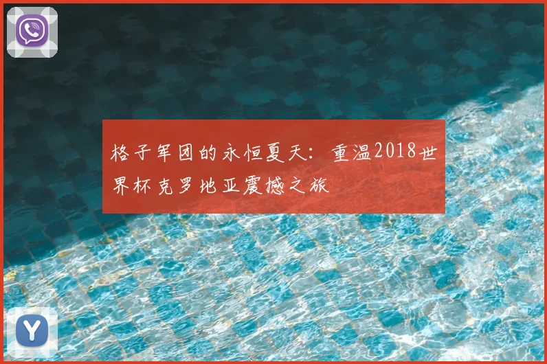 格子军团的永恒夏天：重温2018世界杯克罗地亚震撼之旅