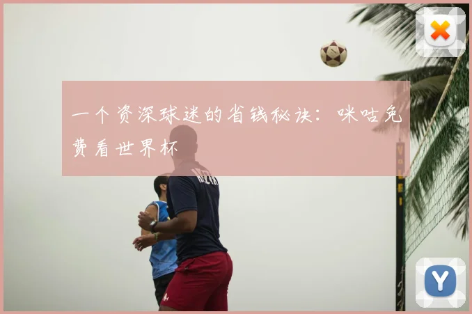 一个资深球迷的省钱秘诀：咪咕免费看世界杯