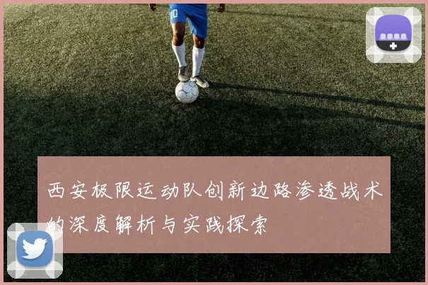 西安极限运动队创新边路渗透战术的深度解析与实践探索