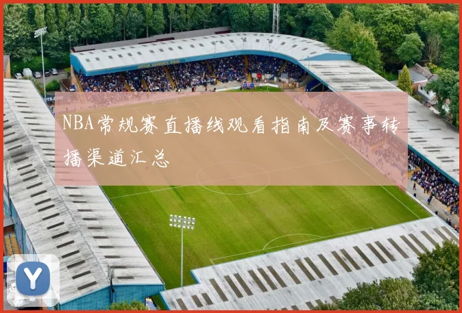 NBA常规赛直播线观看指南及赛事转播渠道汇总