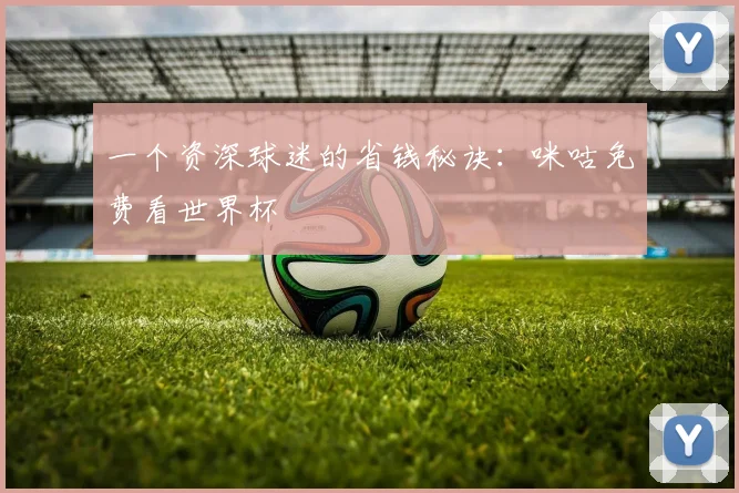 一个资深球迷的省钱秘诀：咪咕免费看世界杯