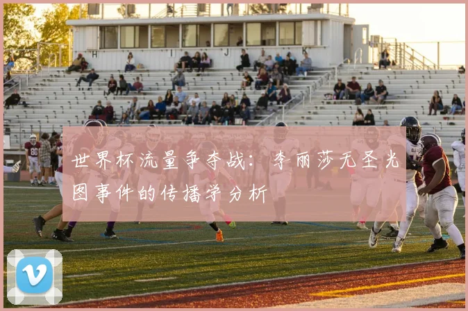 世界杯流量争夺战：李丽莎无圣光图事件的传播学分析