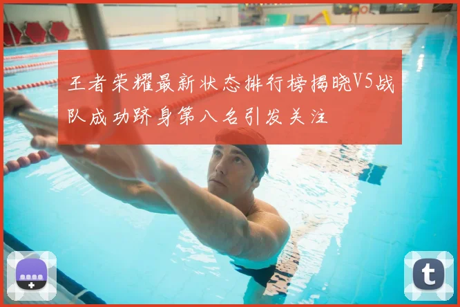 王者荣耀最新状态排行榜揭晓V5战队成功跻身第八名引发关注