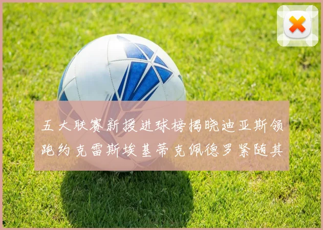 五大联赛新援进球榜揭晓迪亚斯领跑约克雷斯埃基蒂克佩德罗紧随其后