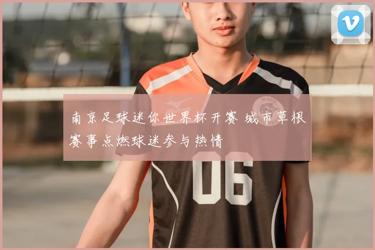 南京足球迷你世界杯开赛 城市草根赛事点燃球迷参与热情