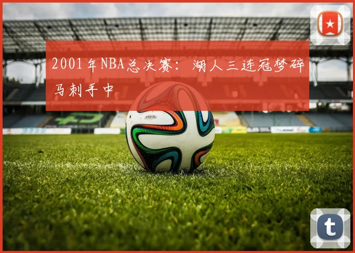 2001年NBA总决赛：湖人三连冠梦碎马刺手中