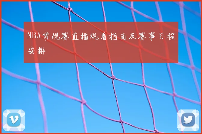 NBA常规赛直播观看指南及赛事日程安排