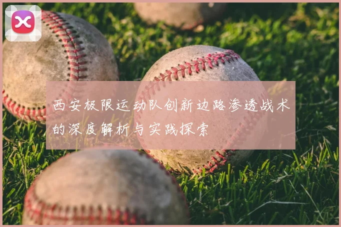 西安极限运动队创新边路渗透战术的深度解析与实践探索