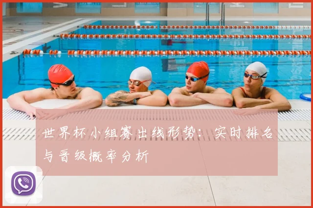 世界杯小组赛出线形势：实时排名与晋级概率分析