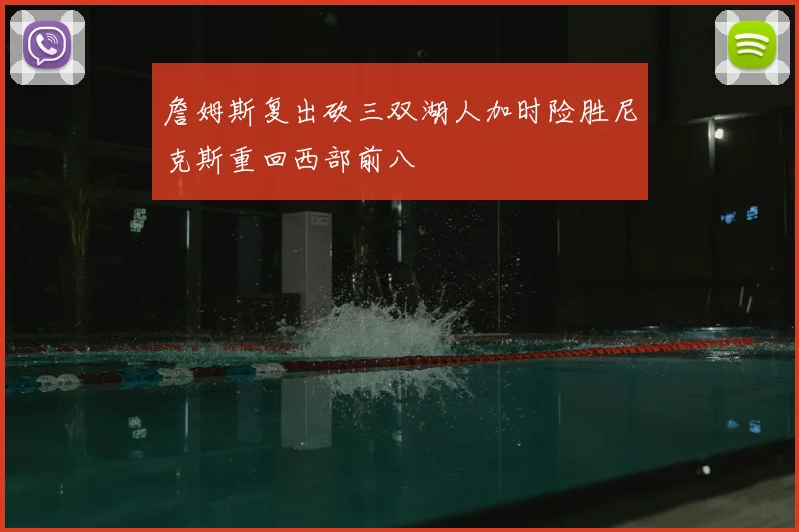 詹姆斯复出砍三双湖人加时险胜尼克斯重回西部前八