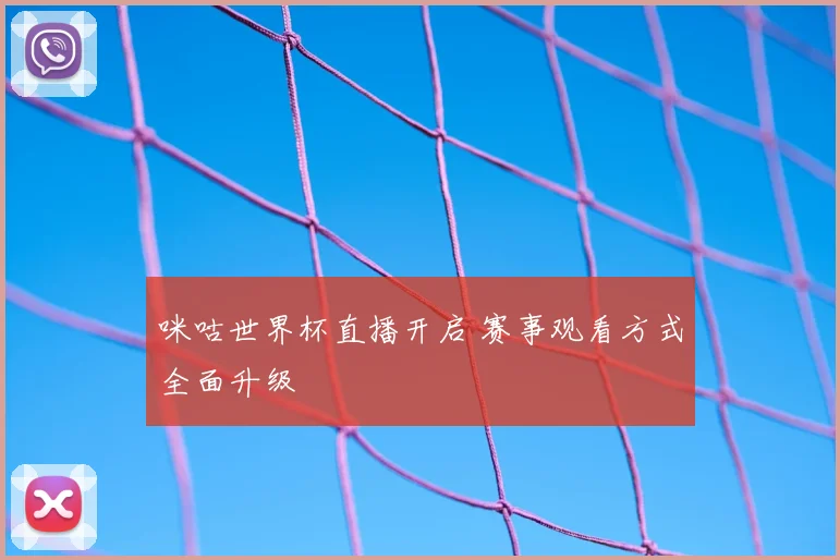 咪咕世界杯直播开启 赛事观看方式全面升级
