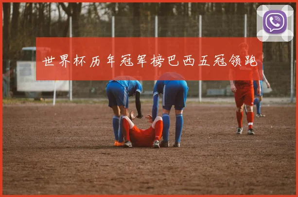 世界杯历年冠军榜巴西五冠领跑