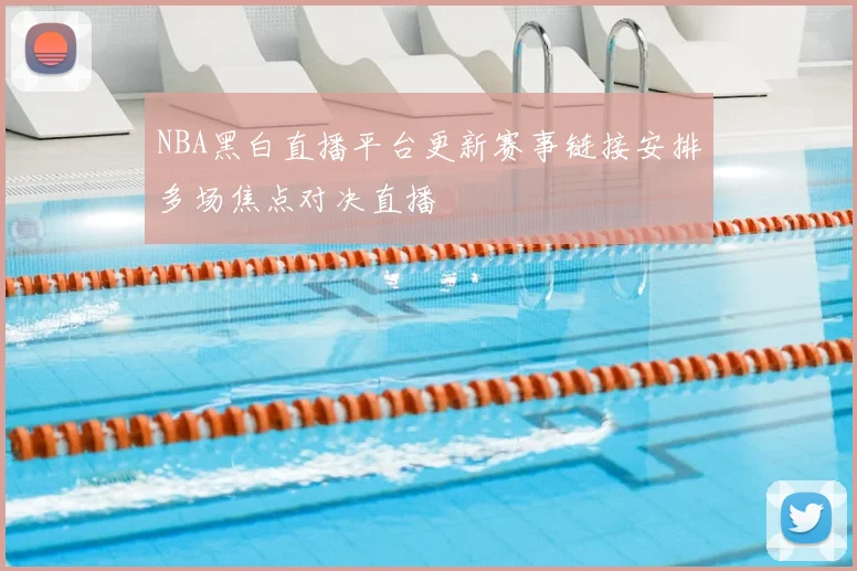 NBA黑白直播平台更新赛事链接安排多场焦点对决直播