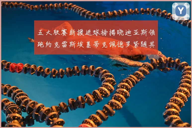 五大联赛新援进球榜揭晓迪亚斯领跑约克雷斯埃基蒂克佩德罗紧随其后