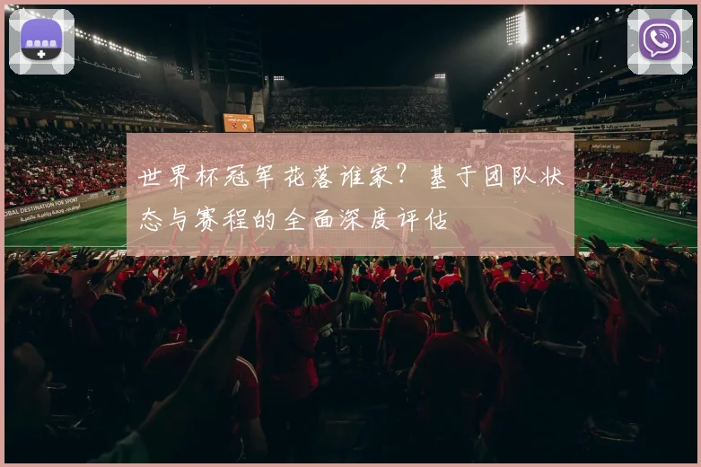 世界杯冠军花落谁家？基于团队状态与赛程的全面深度评估