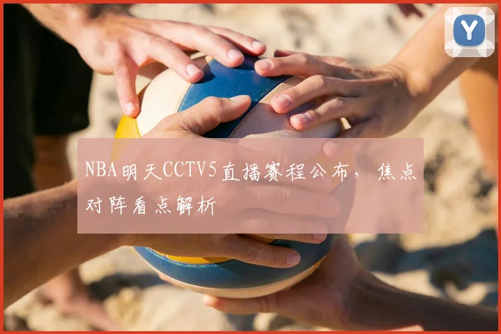 NBA明天CCTV5直播赛程公布，焦点对阵看点解析