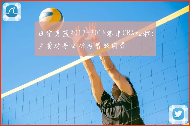 辽宁男篮2017-2018赛季CBA征程：主要对手分析与晋级前景
