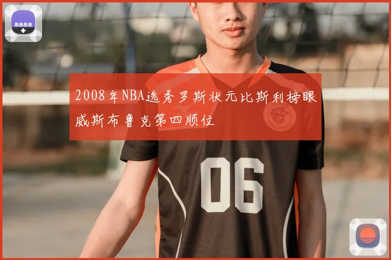 2008年NBA选秀罗斯状元比斯利榜眼威斯布鲁克第四顺位