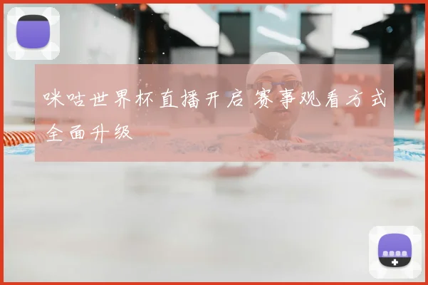 咪咕世界杯直播开启 赛事观看方式全面升级