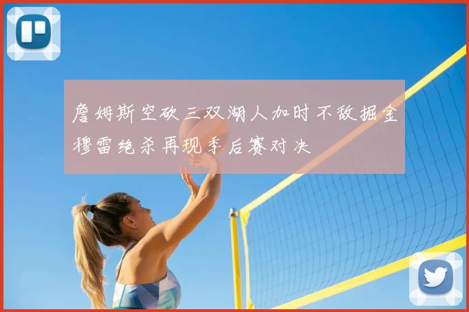 詹姆斯空砍三双湖人加时不敌掘金穆雷绝杀再现季后赛对决