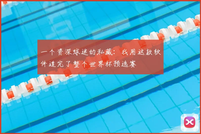 一个资深球迷的私藏：我用这款软件追完了整个世界杯预选赛