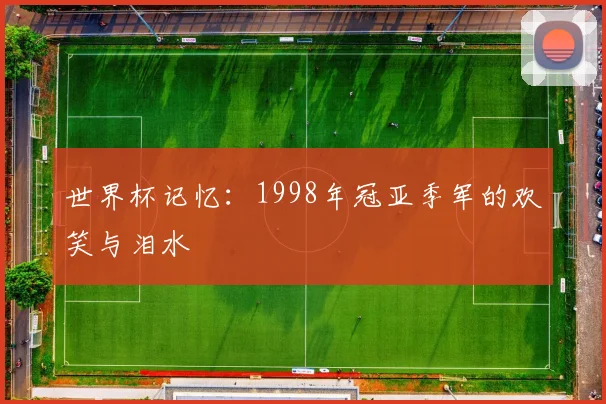 世界杯记忆：1998年冠亚季军的欢笑与泪水
