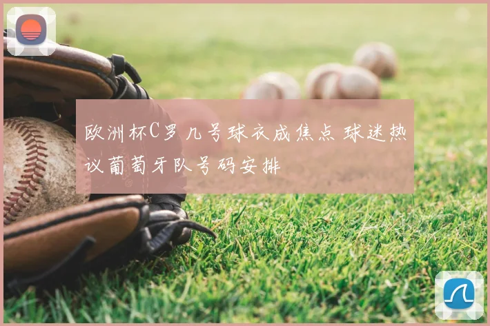 欧洲杯C罗几号球衣成焦点 球迷热议葡萄牙队号码安排