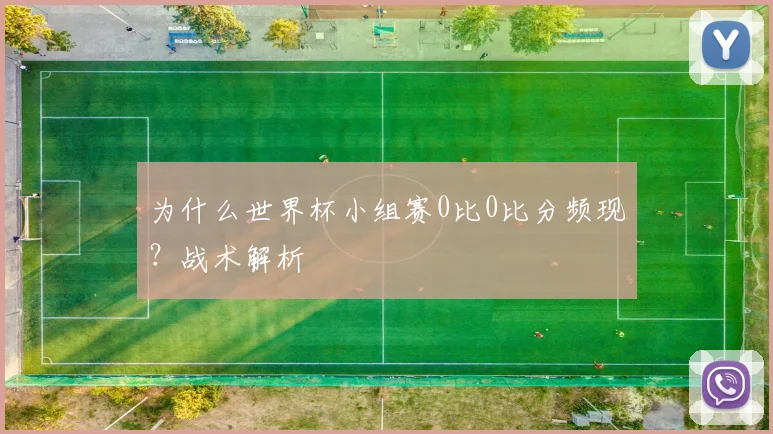 为什么世界杯小组赛0比0比分频现?战术解析