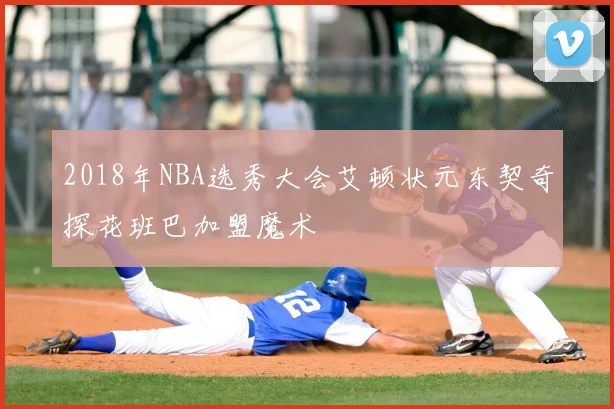 2018年NBA选秀大会艾顿状元东契奇探花班巴加盟魔术