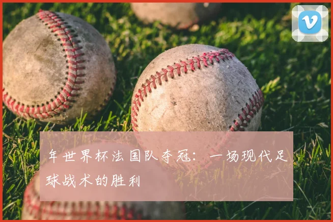 年世界杯法国队夺冠：一场现代足球战术的胜利
