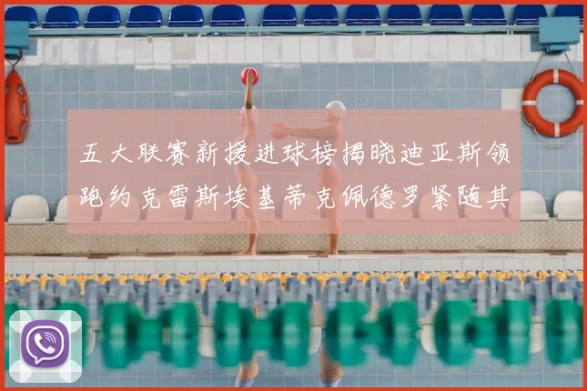 五大联赛新援进球榜揭晓迪亚斯领跑约克雷斯埃基蒂克佩德罗紧随其后