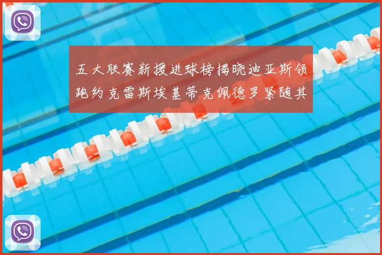 五大联赛新援进球榜揭晓迪亚斯领跑约克雷斯埃基蒂克佩德罗紧随其后
